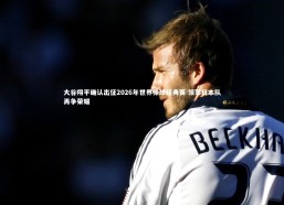 金年会官网|大谷翔平确认出征2026年世界棒球经典赛 领军日本队再争荣耀