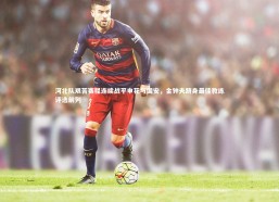 jinnianhui：河北队艰苦赛程连续战平申花与国安，金钟夫跻身最佳教练评选前列