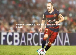 金年会：武磊坚定表示加盟西班牙人绝不后悔 俱乐部高层赞誉其为职业楷模