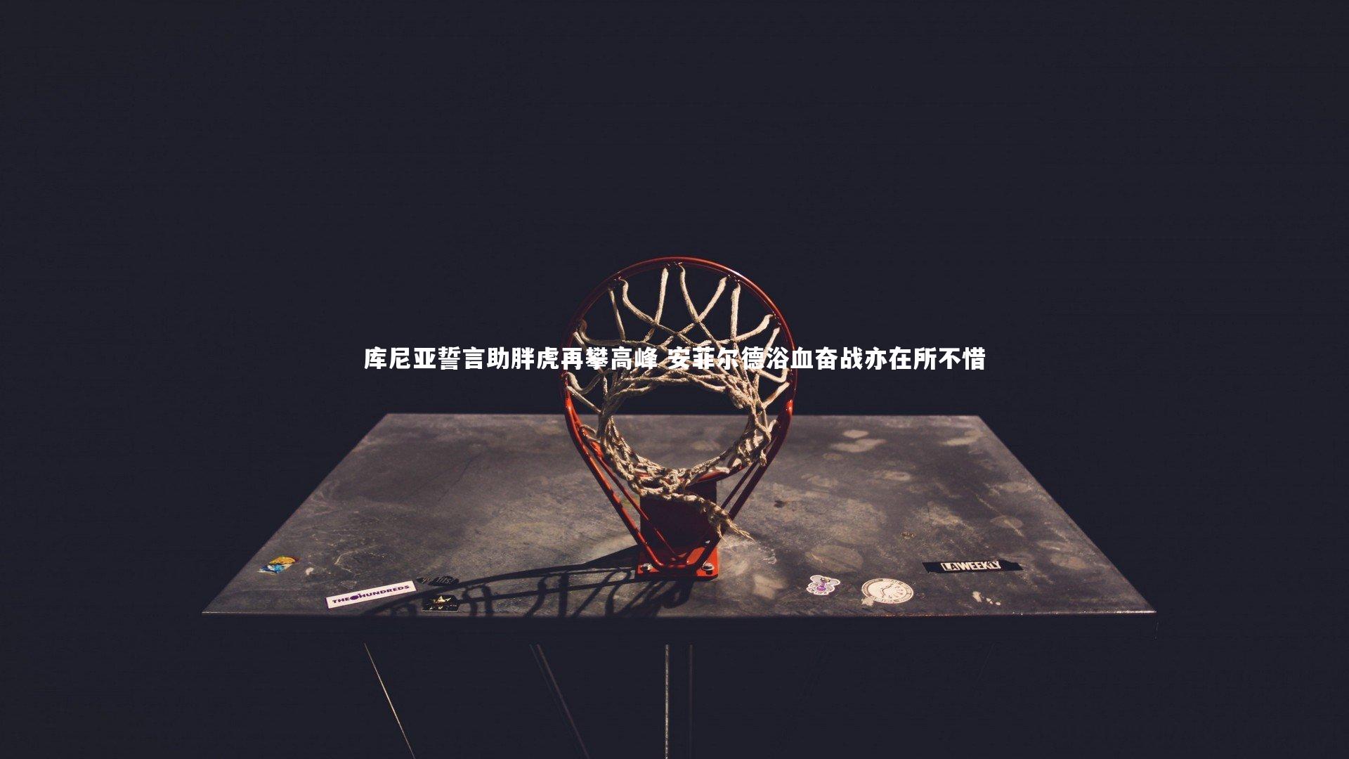 库尼亚誓言助胖虎再攀高峰 安菲尔德浴血奋战亦在所不惜