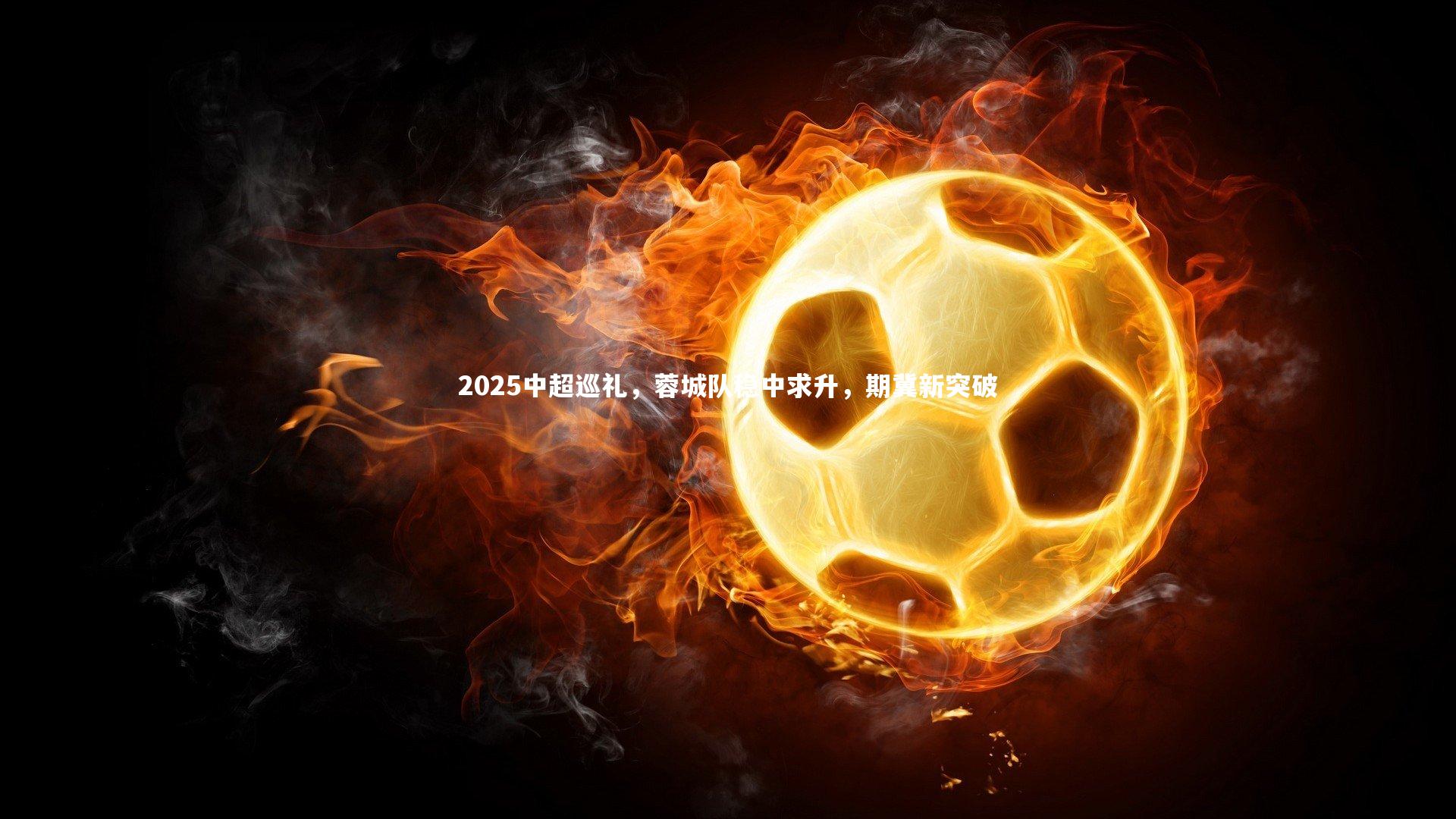 2025中超巡礼，蓉城队稳中求升，期冀新突破