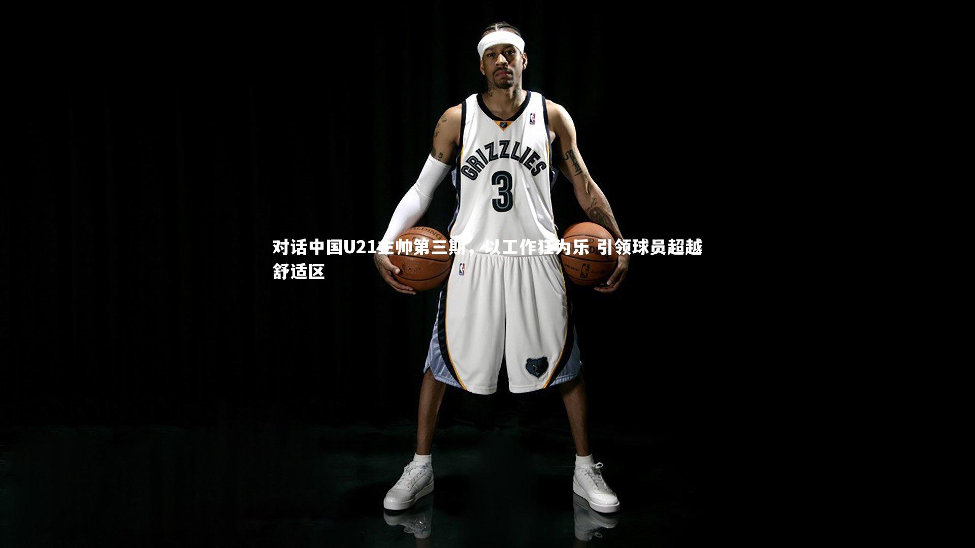 对话中国U21主帅第三期,以工作狂为乐 引领球员超越舒适区